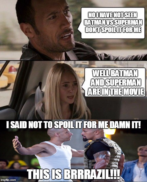 The Rock Driving Meme | NO I HAVE NOT SEEN BATMAN VS SUPERMAN DON'T SPOIL IT FOR ME; WELL BATMAN AND SUPERMAN ARE IN THE MOVIE; I SAID NOT TO SPOIL IT FOR ME DAMN IT! THIS IS BRRRAZIL!!! | image tagged in memes,the rock driving | made w/ Imgflip meme maker