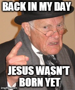 Back In My Day Meme | BACK IN MY DAY JESUS WASN'T BORN YET | image tagged in memes,back in my day | made w/ Imgflip meme maker