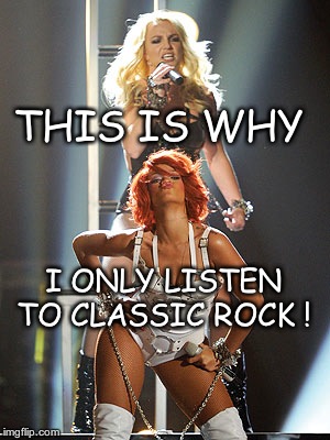 I love rock n roll | THIS IS WHY; I ONLY LISTEN TO CLASSIC ROCK ! | image tagged in rock music,heavy metal,guitar,drums | made w/ Imgflip meme maker