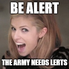 Anna kendrick | BE ALERT; THE ARMY NEEDS LERTS | image tagged in anna kendrick | made w/ Imgflip meme maker