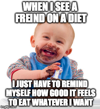 WHEN I SEE A FREIND ON A DIET; I JUST HAVE TO REMIND MYSELF HOW GOOD IT FEELS TO EAT WHATEVER I WANT | image tagged in dieting,memes,funny | made w/ Imgflip meme maker