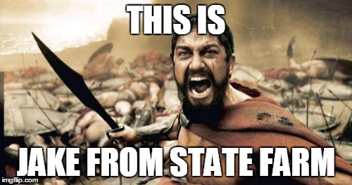 Sparta Leonidas Meme | THIS IS; JAKE FROM STATE FARM | image tagged in memes,sparta leonidas | made w/ Imgflip meme maker