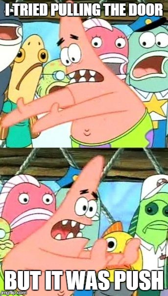 Put It Somewhere Else Patrick Meme | I TRIED PULLING THE DOOR; BUT IT WAS PUSH | image tagged in memes,put it somewhere else patrick | made w/ Imgflip meme maker