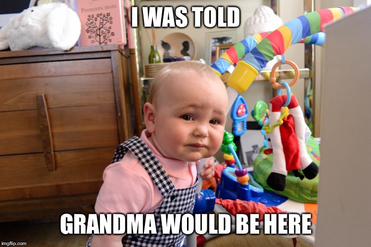 I WAS TOLD; GRANDMA WOULD BE HERE | image tagged in grumpy baby | made w/ Imgflip meme maker
