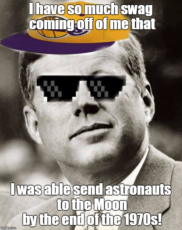 Ghetto John F. Kennedy | I have so much swag coming off of me that; I was able send astronauts to the Moon by the end of the 1970s! | image tagged in ghetto john f kennedy,memes,jfk,president,too cool,space | made w/ Imgflip meme maker