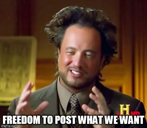 Ancient Aliens Meme | FREEDOM TO POST WHAT WE WANT | image tagged in memes,ancient aliens | made w/ Imgflip meme maker