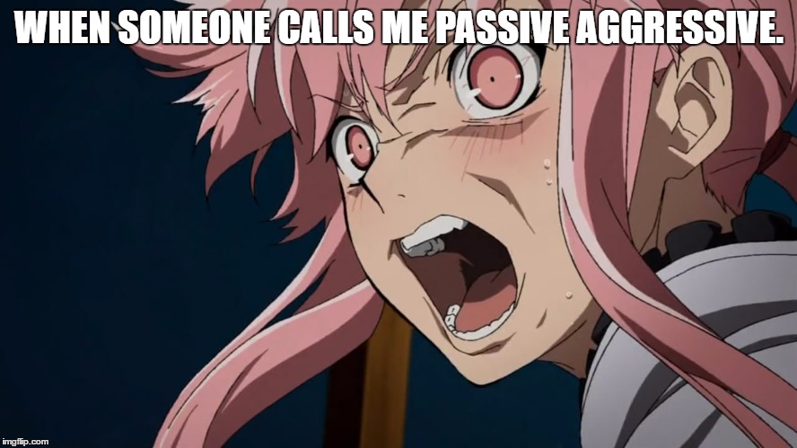 WHEN SOMEONE CALLS ME PASSIVE AGGRESSIVE. | image tagged in yunoplz | made w/ Imgflip meme maker