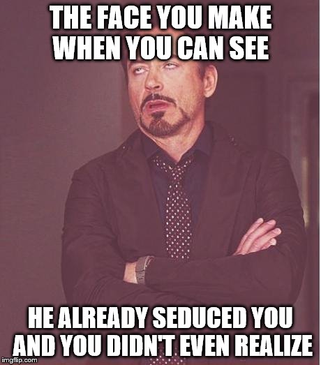 Face You Make Robert Downey Jr Meme | THE FACE YOU MAKE WHEN YOU CAN SEE HE ALREADY SEDUCED YOU AND YOU DIDN'T EVEN REALIZE | image tagged in memes,face you make robert downey jr | made w/ Imgflip meme maker