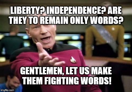 Picard Wtf | LIBERTY? INDEPENDENCE? ARE THEY TO REMAIN ONLY WORDS? GENTLEMEN, LET US MAKE THEM FIGHTING WORDS! | image tagged in memes,picard wtf | made w/ Imgflip meme maker