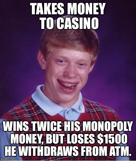 Bad Luck Brian Meme | TAKES MONEY TO CASINO WINS TWICE HIS MONOPOLY MONEY, BUT LOSES $1500 HE WITHDRAWS FROM ATM. | image tagged in memes,bad luck brian | made w/ Imgflip meme maker