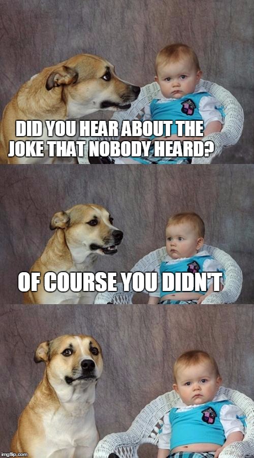 Dad Joke Dog | DID YOU HEAR ABOUT THE JOKE THAT NOBODY HEARD? OF COURSE YOU DIDN'T | image tagged in memes,dad joke dog | made w/ Imgflip meme maker