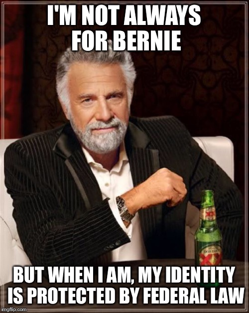 The Most Interesting Man In The World Meme | I'M NOT ALWAYS FOR BERNIE BUT WHEN I AM, MY IDENTITY IS PROTECTED BY FEDERAL LAW | image tagged in memes,the most interesting man in the world | made w/ Imgflip meme maker