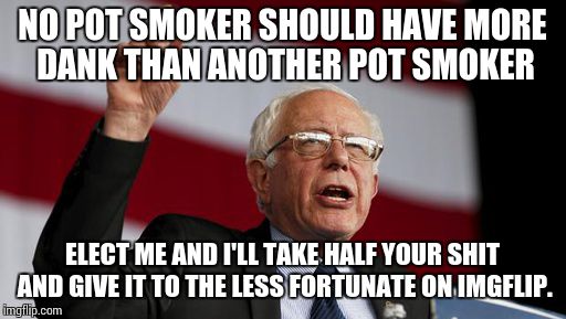 Feeling the burn? That's someone smoking your weed.. | NO POT SMOKER SHOULD HAVE MORE DANK THAN ANOTHER POT SMOKER; ELECT ME AND I'LL TAKE HALF YOUR SHIT AND GIVE IT TO THE LESS FORTUNATE ON IMGFLIP. | image tagged in bernie sanders,dank meme,pot,socialism,election 2016 | made w/ Imgflip meme maker