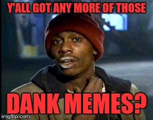 Y'all Got Any More Of That | Y'ALL GOT ANY MORE OF THOSE; DANK MEMES? | image tagged in memes,yall got any more of | made w/ Imgflip meme maker