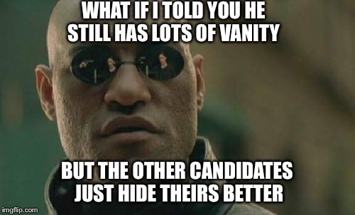 Matrix Morpheus Meme | WHAT IF I TOLD YOU HE STILL HAS LOTS OF VANITY BUT THE OTHER CANDIDATES JUST HIDE THEIRS BETTER | image tagged in memes,matrix morpheus | made w/ Imgflip meme maker