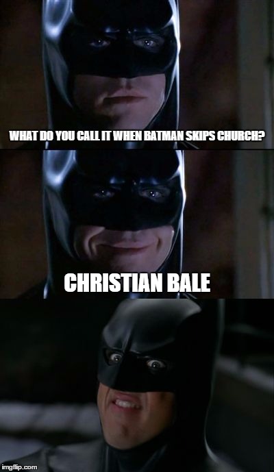 Bad Pun Batman | WHAT DO YOU CALL IT WHEN BATMAN SKIPS CHURCH? CHRISTIAN BALE | image tagged in bad pun batman,memes,funny,bad pun dog,batman,batman smiles | made w/ Imgflip meme maker