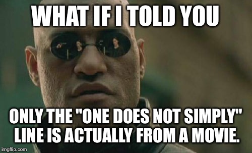 Matrix Morpheus Meme | WHAT IF I TOLD YOU; ONLY THE "ONE DOES NOT SIMPLY" LINE IS ACTUALLY FROM A MOVIE. | image tagged in memes,matrix morpheus | made w/ Imgflip meme maker