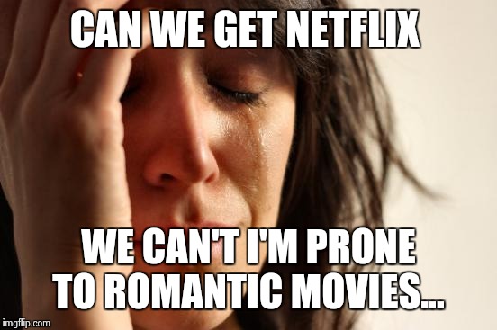 First World Problems | CAN WE GET NETFLIX; WE CAN'T I'M PRONE TO ROMANTIC MOVIES... | image tagged in memes,first world problems | made w/ Imgflip meme maker