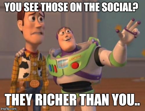 X, X Everywhere | YOU SEE THOSE ON THE SOCIAL? THEY RICHER THAN YOU.. | image tagged in memes,x x everywhere | made w/ Imgflip meme maker