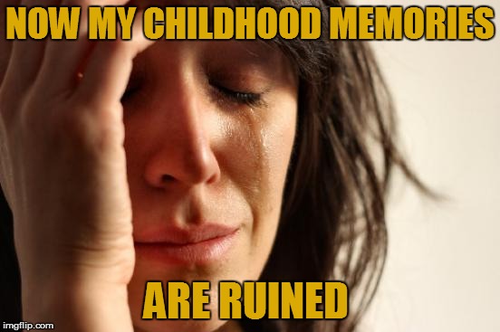 First World Problems Meme | NOW MY CHILDHOOD MEMORIES ARE RUINED | image tagged in memes,first world problems | made w/ Imgflip meme maker