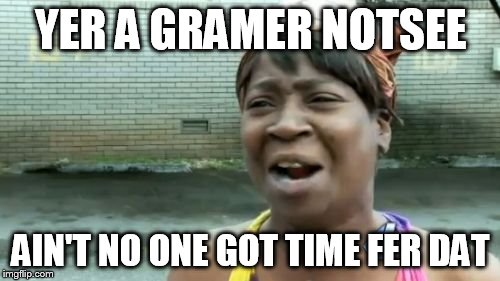 Ain't Nobody Got Time For That Meme | YER A GRAMER NOTSEE AIN'T NO ONE GOT TIME FER DAT | image tagged in memes,aint nobody got time for that | made w/ Imgflip meme maker