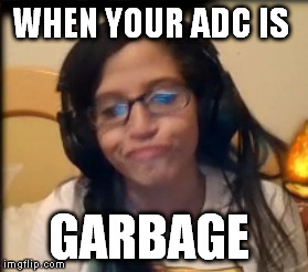 WHEN YOUR ADC IS; GARBAGE | image tagged in lol adc feelsbadman | made w/ Imgflip meme maker