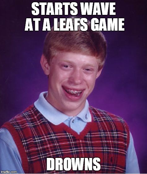 Because the leafs are really bad. | STARTS WAVE AT A LEAFS GAME; DROWNS | image tagged in memes,bad luck brian | made w/ Imgflip meme maker