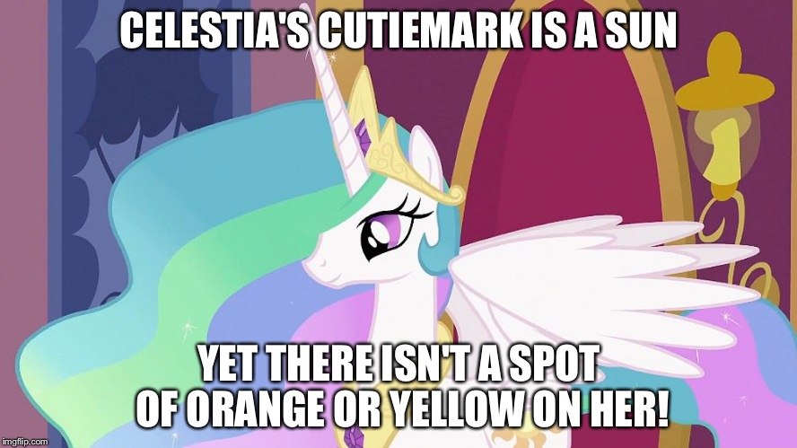 Princess Celestia | CELESTIA'S CUTIEMARK IS A SUN; YET THERE ISN'T A SPOT OF ORANGE OR YELLOW ON HER! | image tagged in princess celestia | made w/ Imgflip meme maker