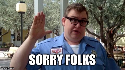 Sorry Folks | SORRY FOLKS | image tagged in sorry folks,AdviceAnimals | made w/ Imgflip meme maker