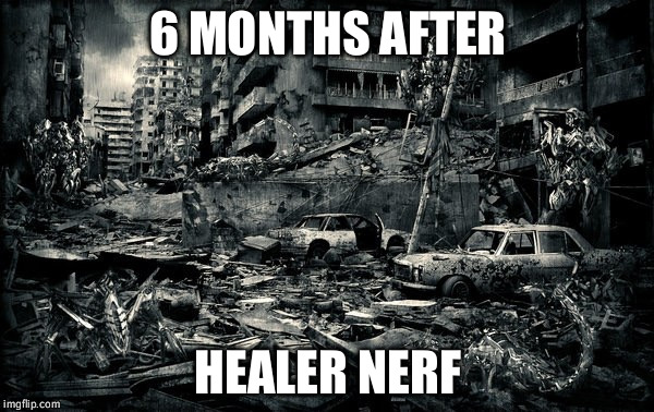 End of the world | 6 MONTHS AFTER; HEALER NERF | image tagged in end of the world | made w/ Imgflip meme maker