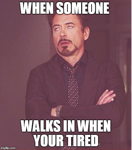 Face You Make Robert Downey Jr | WHEN SOMEONE; WALKS IN WHEN YOUR TIRED | image tagged in memes,face you make robert downey jr | made w/ Imgflip meme maker