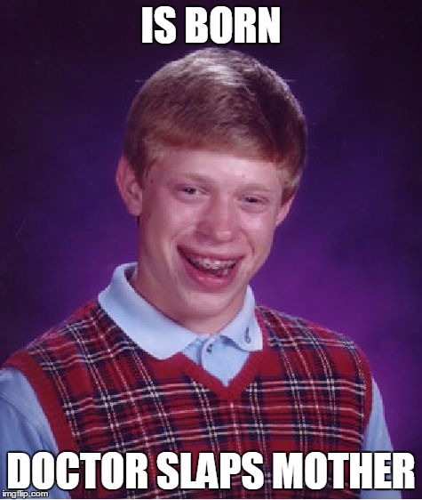 Bad Luck Brian Meme | IS BORN; DOCTOR SLAPS MOTHER | image tagged in memes,bad luck brian | made w/ Imgflip meme maker