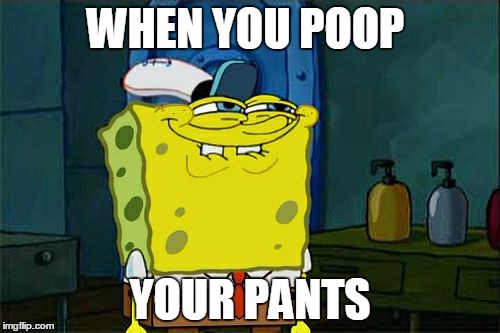 Don't You Squidward | WHEN YOU POOP; YOUR PANTS | image tagged in memes,dont you squidward | made w/ Imgflip meme maker