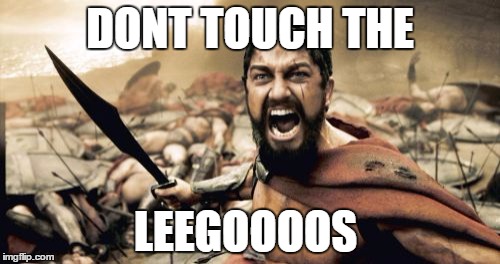 Sparta Leonidas Meme | DONT TOUCH THE; LEEGOOOOS | image tagged in memes,sparta leonidas | made w/ Imgflip meme maker