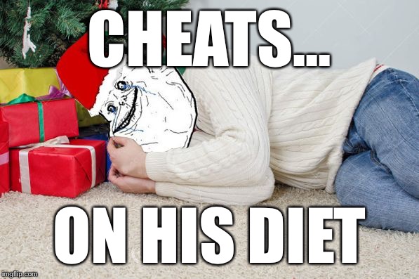 Forever Alone Xmas | CHEATS... ON HIS DIET | image tagged in forever alone xmas | made w/ Imgflip meme maker