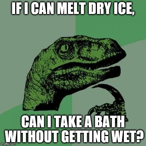 Philosoraptor | IF I CAN MELT DRY ICE, CAN I TAKE A BATH WITHOUT GETTING WET? | image tagged in memes,philosoraptor | made w/ Imgflip meme maker