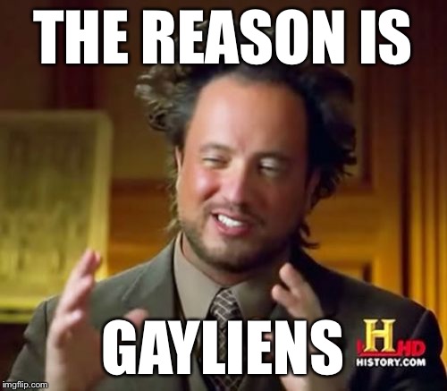 Ancient Aliens Meme | THE REASON IS GAYLIENS | image tagged in memes,ancient aliens | made w/ Imgflip meme maker