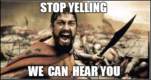 STOP YELLING WE  CAN  HEAR YOU | made w/ Imgflip meme maker