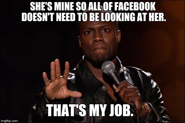 KEVIN HEART | SHE'S MINE SO ALL OF FACEBOOK DOESN'T NEED TO BE LOOKING AT HER. THAT'S MY JOB. | image tagged in kevin heart | made w/ Imgflip meme maker