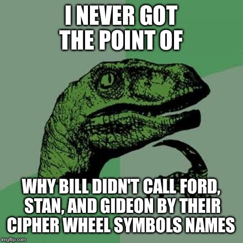 Call them by their nicknames Bill  | I NEVER GOT THE POINT OF; WHY BILL DIDN'T CALL FORD, STAN, AND GIDEON BY THEIR CIPHER WHEEL SYMBOLS NAMES | image tagged in memes,philosoraptor,gravity falls | made w/ Imgflip meme maker