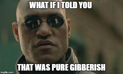 Matrix Morpheus Meme | WHAT IF I TOLD YOU THAT WAS PURE GIBBERISH | image tagged in memes,matrix morpheus | made w/ Imgflip meme maker