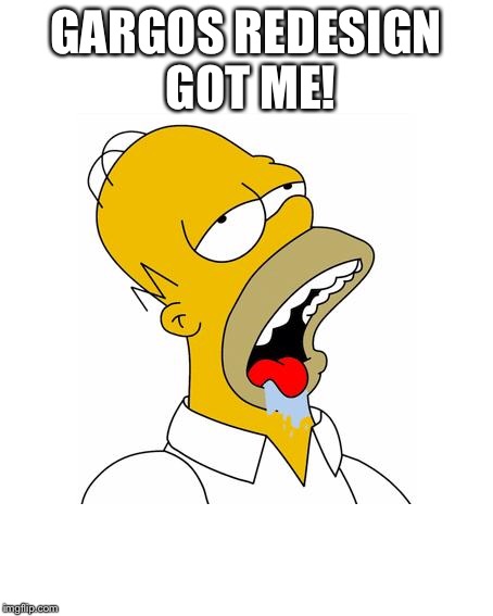 Homer Simpson Drooling | GARGOS REDESIGN GOT ME! | image tagged in homer simpson drooling | made w/ Imgflip meme maker