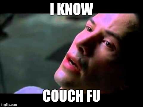 Neo kung fu | I KNOW; COUCH FU | image tagged in neo kung fu | made w/ Imgflip meme maker