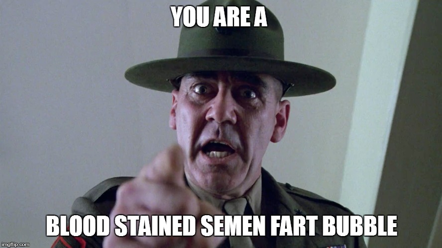 YOU ARE A BLOOD STAINED SEMEN FART BUBBLE | made w/ Imgflip meme maker