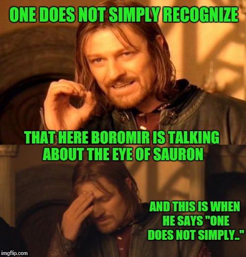 ONE DOES NOT SIMPLY RECOGNIZE THAT HERE BOROMIR IS TALKING ABOUT THE EYE OF SAURON AND THIS IS WHEN HE SAYS "ONE DOES NOT SIMPLY.." | made w/ Imgflip meme maker