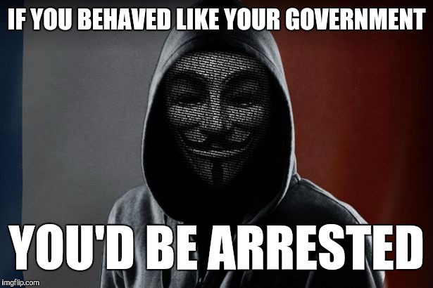 I'm Back On Imgflip | IF YOU BEHAVED LIKE YOUR GOVERNMENT; YOU'D BE ARRESTED | image tagged in memes,funny,anonymous,hacker,front page,hilarious | made w/ Imgflip meme maker