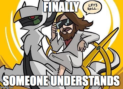 Jesus and Arceus | FINALLY SOMEONE UNDERSTANDS | image tagged in jesus and arceus | made w/ Imgflip meme maker