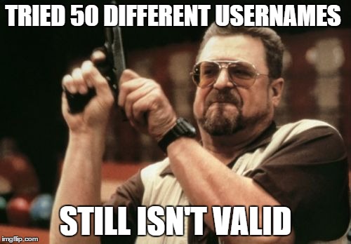 Lik if u crie evry time | TRIED 50 DIFFERENT USERNAMES; STILL ISN'T VALID | image tagged in memes,am i the only one around here | made w/ Imgflip meme maker