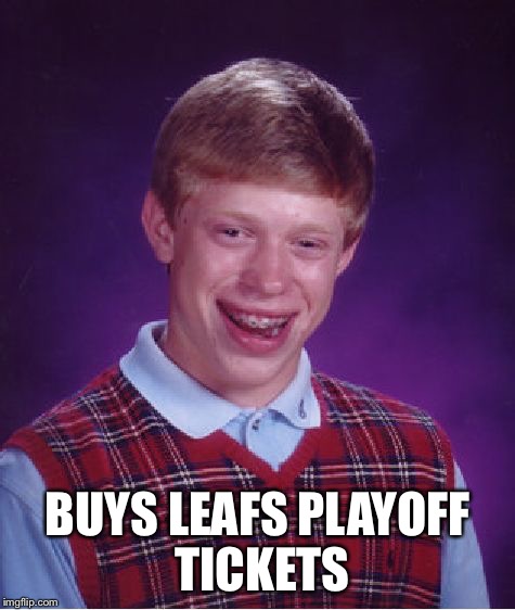 Bad Luck Brian Meme | BUYS LEAFS PLAYOFF TICKETS | image tagged in memes,bad luck brian | made w/ Imgflip meme maker