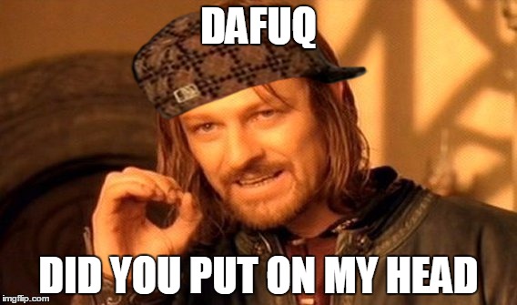 One Does Not Simply | DAFUQ; DID YOU PUT ON MY HEAD | image tagged in memes,one does not simply,scumbag | made w/ Imgflip meme maker